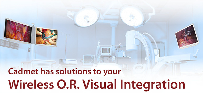 Cadmet has solutions to your Wireless O.R. Visual Integration